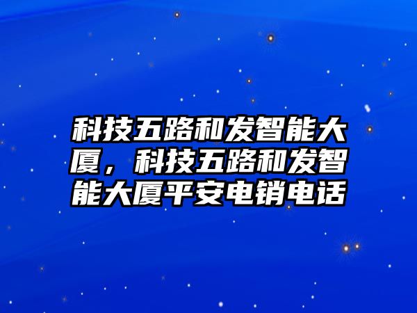 科技五路和發(fā)智能大廈，科技五路和發(fā)智能大廈平安電銷電話