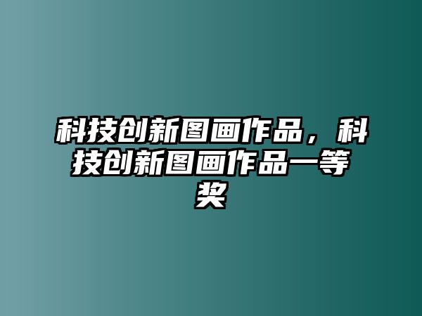 科技創(chuàng)新圖畫作品，科技創(chuàng)新圖畫作品一等獎