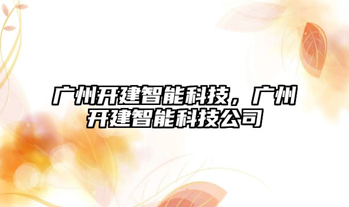 廣州開建智能科技，廣州開建智能科技公司