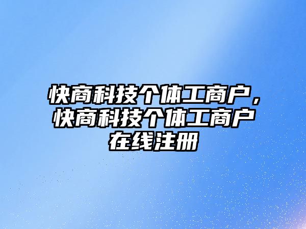 快商科技個體工商戶，快商科技個體工商戶在線注冊