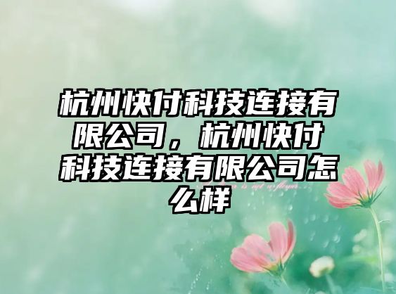 杭州快付科技連接有限公司，杭州快付科技連接有限公司怎么樣