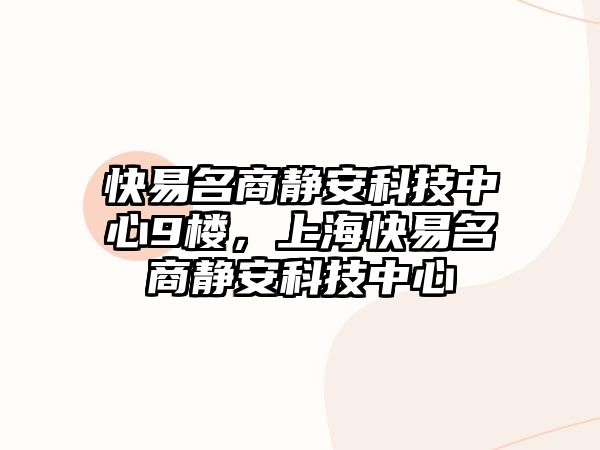 快易名商靜安科技中心9樓，上?？煲酌天o安科技中心