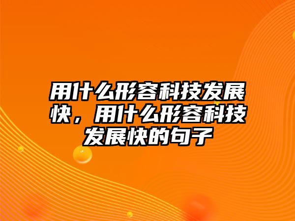 用什么形容科技發(fā)展快，用什么形容科技發(fā)展快的句子