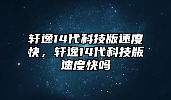 軒逸14代科技版速度快，軒逸14代科技版速度快嗎