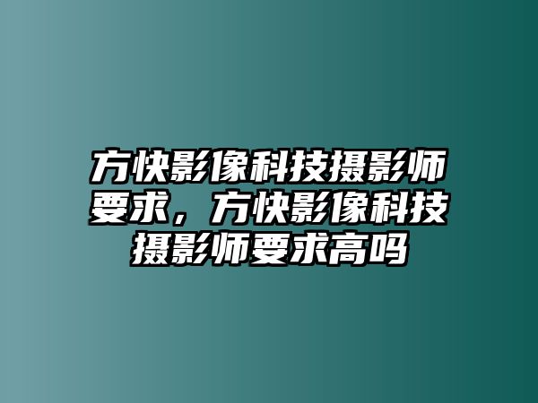 方快影像科技攝影師要求，方快影像科技攝影師要求高嗎