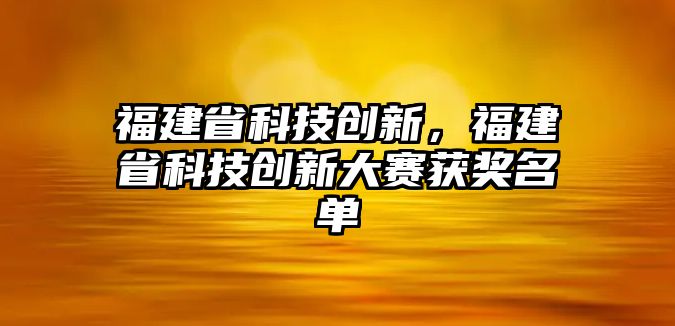 福建省科技創(chuàng)新，福建省科技創(chuàng)新大賽獲獎名單