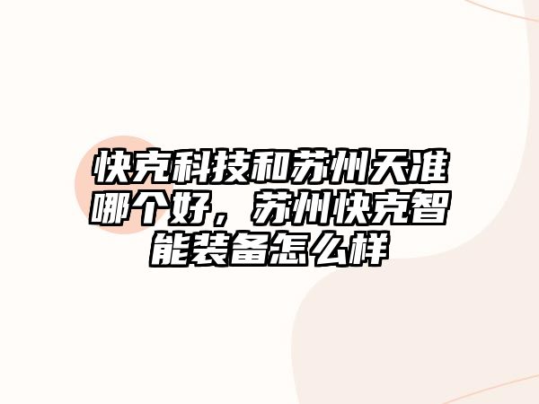 快克科技和蘇州天準(zhǔn)哪個(gè)好，蘇州快克智能裝備怎么樣