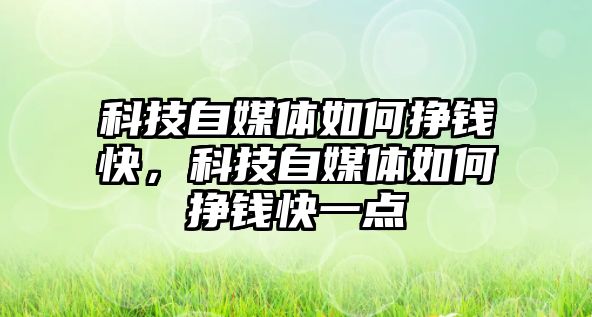 科技自媒體如何掙錢快，科技自媒體如何掙錢快一點