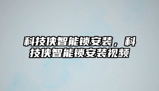 科技俠智能鎖安裝，科技俠智能鎖安裝視頻