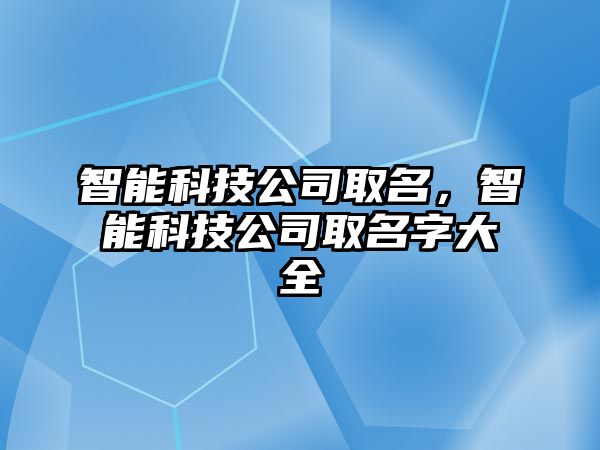 智能科技公司取名，智能科技公司取名字大全