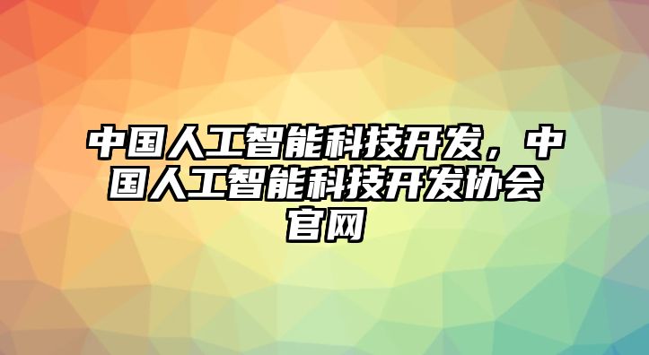 中國人工智能科技開發(fā)，中國人工智能科技開發(fā)協(xié)會(huì)官網(wǎng)