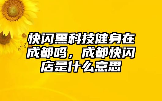 快閃黑科技健身在成都嗎，成都快閃店是什么意思