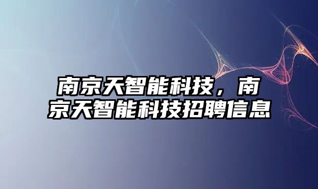 南京天智能科技，南京天智能科技招聘信息