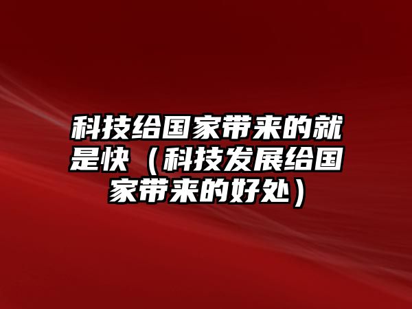 科技給國家?guī)淼木褪强欤萍及l(fā)展給國家?guī)淼暮锰帲? class=