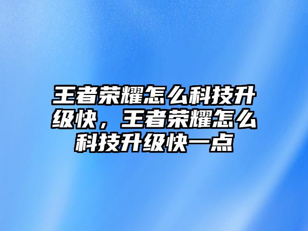 王者榮耀怎么科技升級快，王者榮耀怎么科技升級快一點