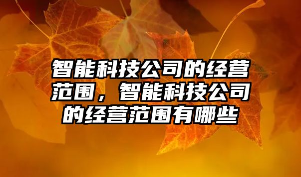 智能科技公司的經(jīng)營范圍，智能科技公司的經(jīng)營范圍有哪些