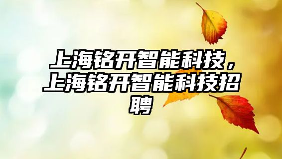 上海銘開智能科技，上海銘開智能科技招聘