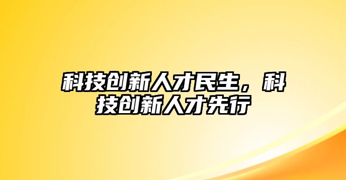 科技創(chuàng)新人才民生，科技創(chuàng)新人才先行