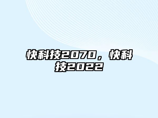 快科技2070，快科技2022