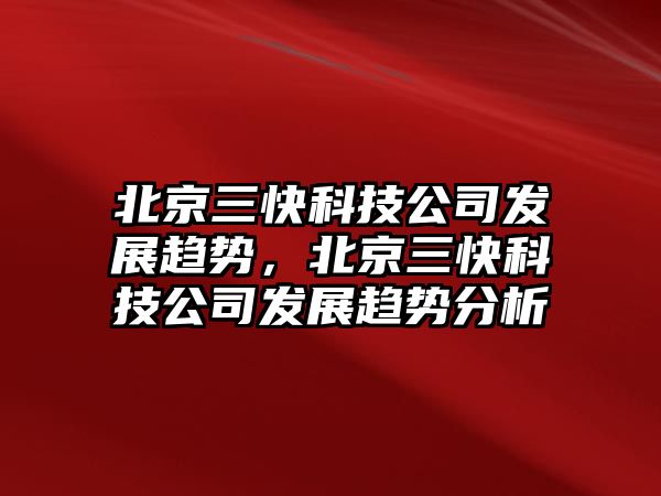 北京三快科技公司發(fā)展趨勢，北京三快科技公司發(fā)展趨勢分析