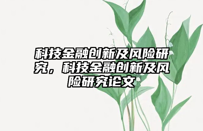 科技金融創(chuàng)新及風險研究，科技金融創(chuàng)新及風險研究論文