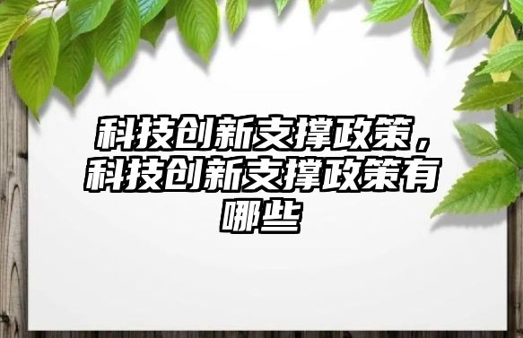 科技創(chuàng)新支撐政策，科技創(chuàng)新支撐政策有哪些