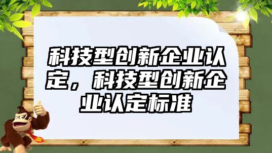 科技型創(chuàng)新企業(yè)認定，科技型創(chuàng)新企業(yè)認定標準