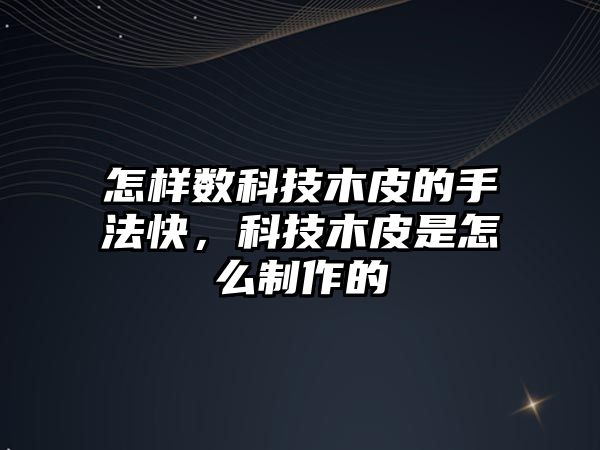 怎樣數(shù)科技木皮的手法快，科技木皮是怎么制作的