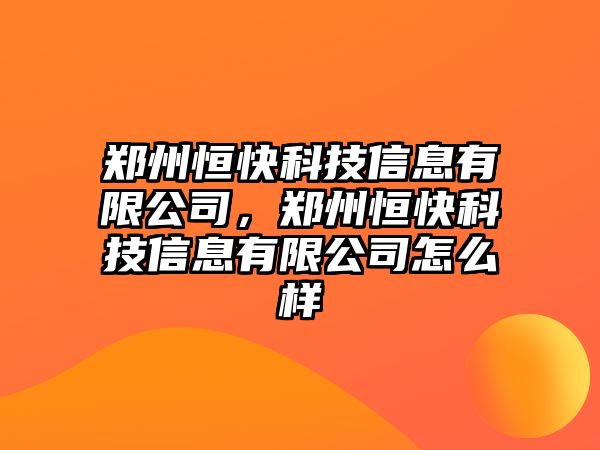 鄭州恒快科技信息有限公司，鄭州恒快科技信息有限公司怎么樣