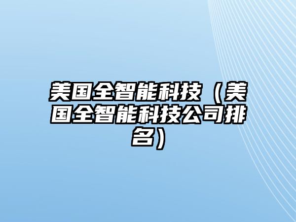 美國全智能科技（美國全智能科技公司排名）