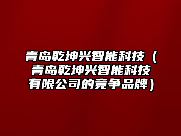 青島乾坤興智能科技（青島乾坤興智能科技有限公司的竟?fàn)幤放疲?/>
											</a>
										</div>
									</div>
								</article>
																<article class=