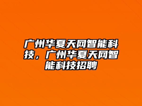 廣州華夏天網(wǎng)智能科技，廣州華夏天網(wǎng)智能科技招聘