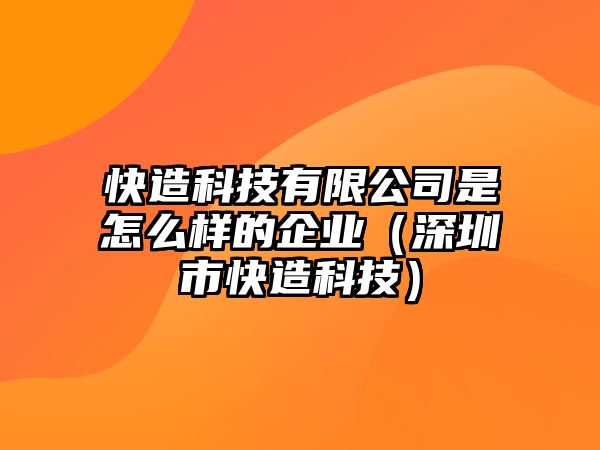 快造科技有限公司是怎么樣的企業(yè)（深圳市快造科技）