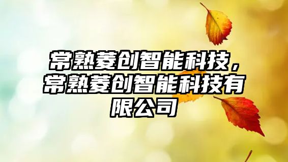 常熟菱創(chuàng)智能科技，常熟菱創(chuàng)智能科技有限公司