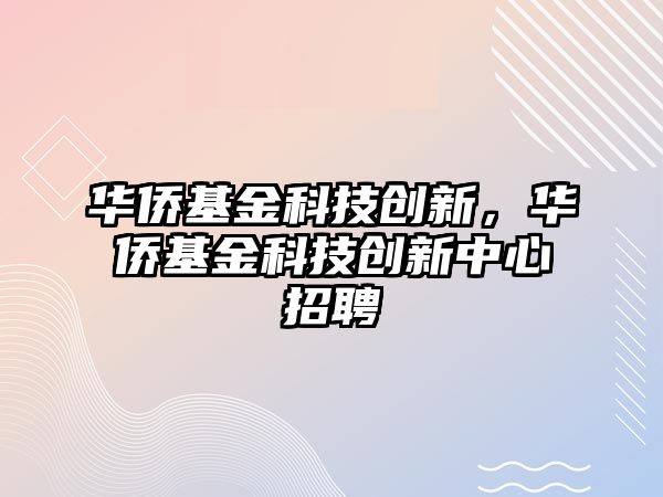 華僑基金科技創(chuàng)新，華僑基金科技創(chuàng)新中心招聘