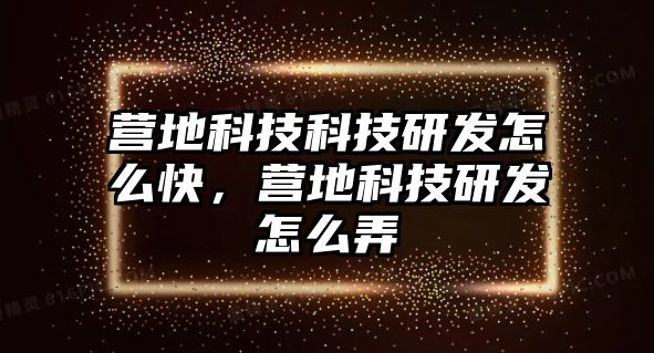 營地科技科技研發(fā)怎么快，營地科技研發(fā)怎么弄