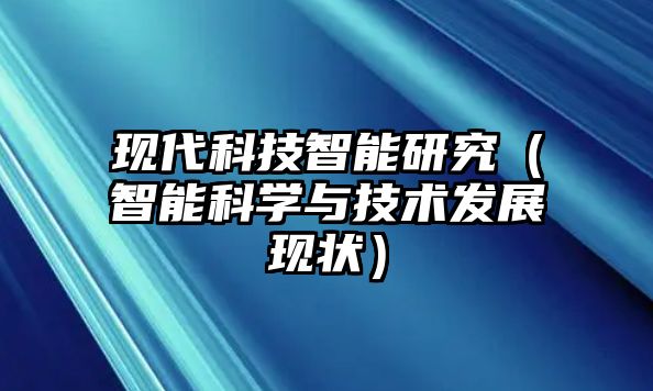 現(xiàn)代科技智能研究（智能科學(xué)與技術(shù)發(fā)展現(xiàn)狀）