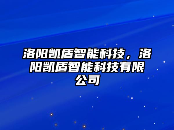 洛陽凱盾智能科技，洛陽凱盾智能科技有限公司