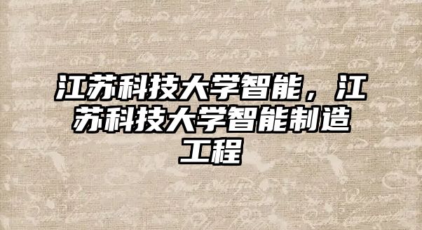 江蘇科技大學(xué)智能，江蘇科技大學(xué)智能制造工程