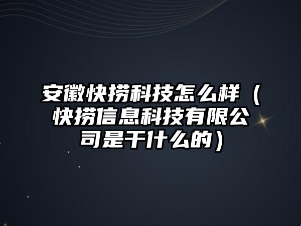 安徽快撈科技怎么樣（快撈信息科技有限公司是干什么的）