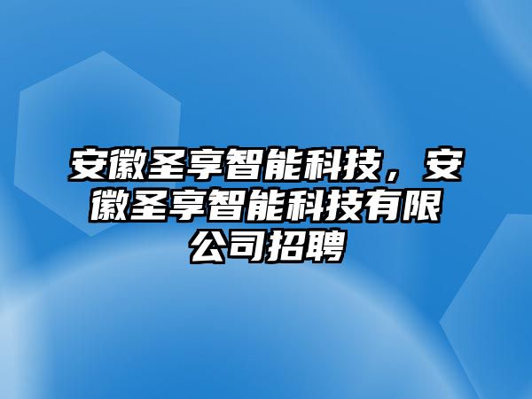 安徽圣享智能科技，安徽圣享智能科技有限公司招聘