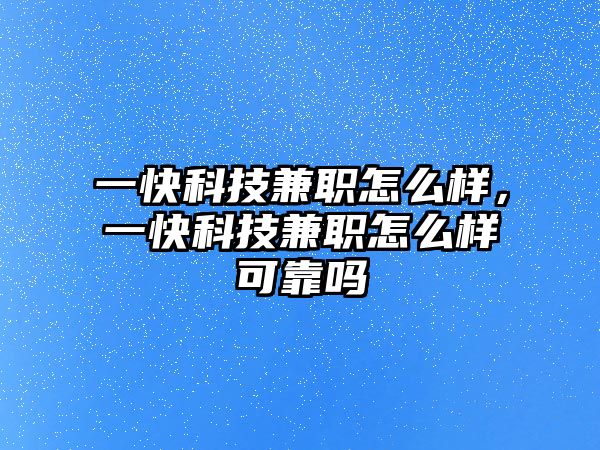 一快科技兼職怎么樣，一快科技兼職怎么樣可靠嗎