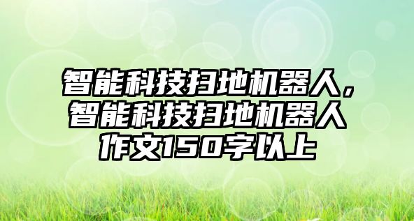 智能科技掃地機器人，智能科技掃地機器人作文150字以上