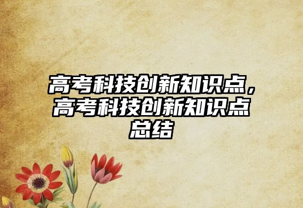 高考科技創(chuàng)新知識(shí)點(diǎn)，高考科技創(chuàng)新知識(shí)點(diǎn)總結(jié)