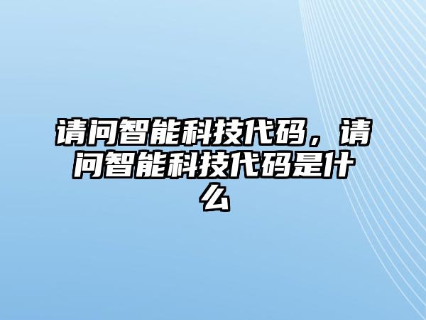 請問智能科技代碼，請問智能科技代碼是什么