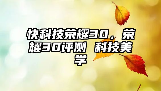 快科技榮耀30，榮耀30評測 科技美學(xué)