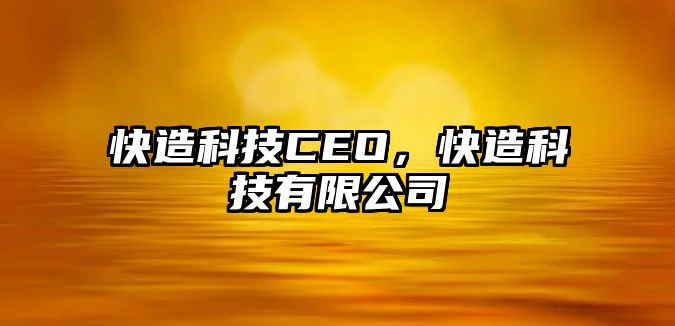 快造科技CEO，快造科技有限公司