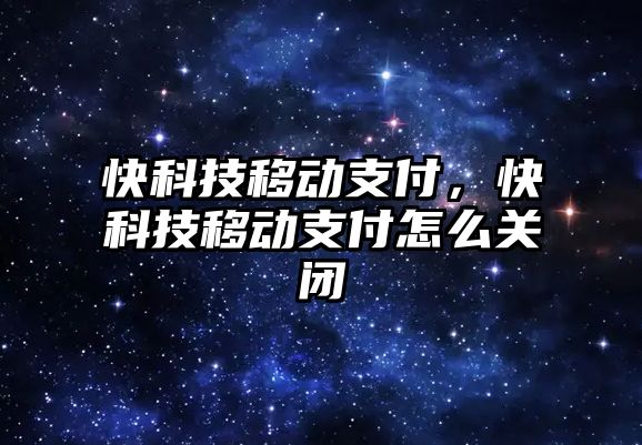 快科技移動支付，快科技移動支付怎么關閉