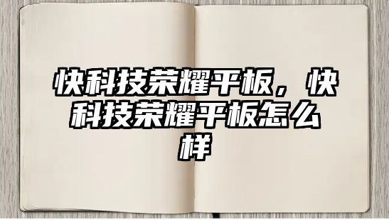 快科技榮耀平板，快科技榮耀平板怎么樣