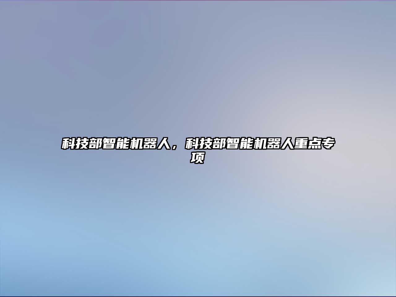 科技部智能機(jī)器人，科技部智能機(jī)器人重點(diǎn)專項(xiàng)